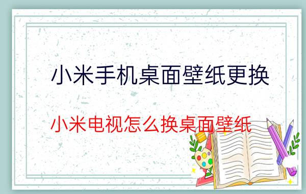 小米手机桌面壁纸更换 小米电视怎么换桌面壁纸？